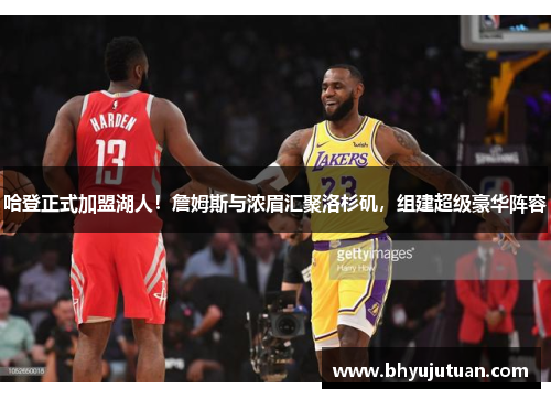 哈登正式加盟湖人！詹姆斯与浓眉汇聚洛杉矶，组建超级豪华阵容